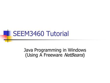 SEEM3460 Tutorial Java Programming in Windows (Using A Freeware NetBeans)