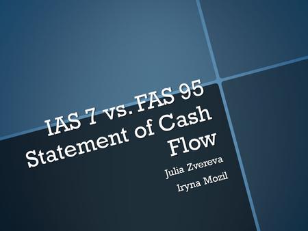 IAS 7 vs. FAS 95 Statement of Cash Flow Julia Zvereva Iryna Mozil.