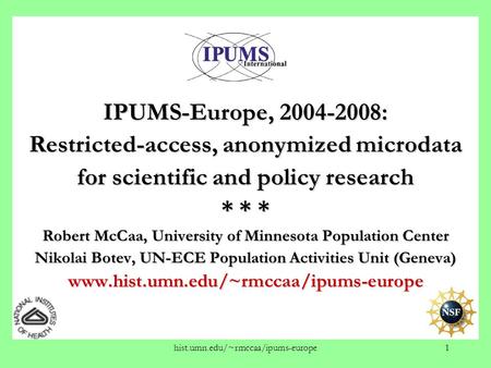 Hist.umn.edu/~rmccaa/ipums-europe1 IPUMS-Europe, 2004-2008: Restricted-access, anonymized microdata for scientific and policy research * * * Robert McCaa,