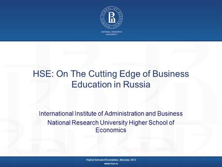 HSE: On The Cutting Edge of Business Education in Russia International Institute of Administration and Business National Research University Higher School.