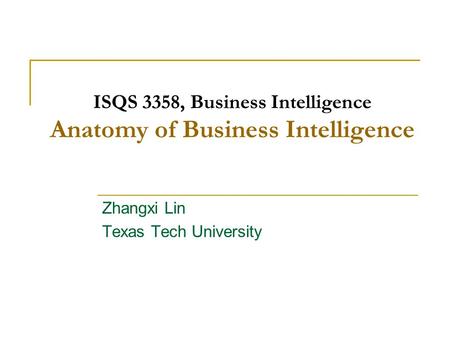 ISQS 3358, Business Intelligence Anatomy of Business Intelligence