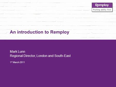 An introduction to Remploy Mark Lunn Regional Director, London and South-East 1 st March 2011.