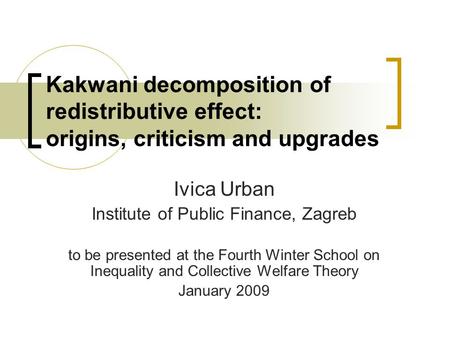 Kakwani decomposition of redistributive effect: origins, criticism and upgrades Ivica Urban Institute of Public Finance, Zagreb to be presented at the.