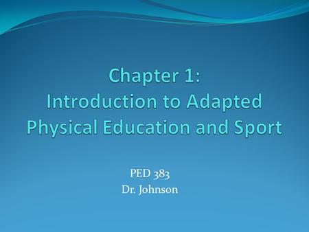 PED 383 Dr. Johnson. Definition Adapted Physical Education is an individualized program including physical and motor fitness, fundamental motor skills.