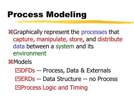 Process Modeling zGraphically represent the processes that capture, manipulate, store, and distribute data between a system and its environment zModels.