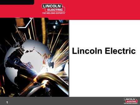 1 Lincoln Electric. 2 Company Overview Nearly $3 Billion in Sales 9,000 Worldwide Employees Headquartered in Cleveland, Ohio 42 Manufacturing Sites in.