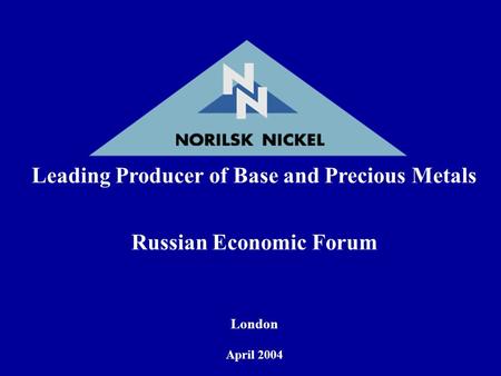 Leading Producer of Base and Precious Metals Russian Economic Forum London April 2004.