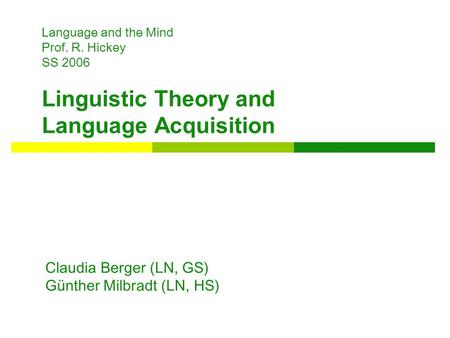 Language and the Mind Prof. R. Hickey SS 2006 Linguistic Theory and Language Acquisition Claudia Berger (LN, GS) Günther Milbradt (LN, HS)