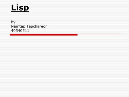 Lisp by Namtap Tapchareon 49540511. Lisp Background  Lisp was developed by John McCarthy in 1958.  Lisp is derives from List Processing Language. 