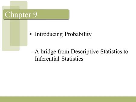 Chapter 9 Introducing Probability - A bridge from Descriptive Statistics to Inferential Statistics.