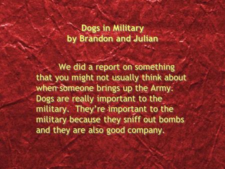 Dogs in Military by Brandon and Julian We did a report on something that you might not usually think about when someone brings up the Army. Dogs are really.