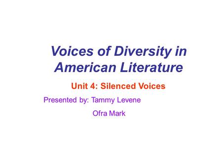 Voices of Diversity in American Literature Unit 4: Silenced Voices Presented by: Tammy Levene Ofra Mark.