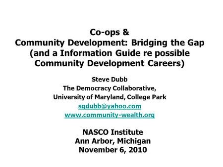 Co-ops & Community Development: Bridging the Gap (and a Information Guide re possible Community Development Careers) Steve Dubb The Democracy Collaborative,