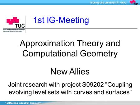 1st Meeting Industrial Geometry Approximation Theory and Computational Geometry 1st IG-Meeting New Allies Joint research with project S09202 Coupling.