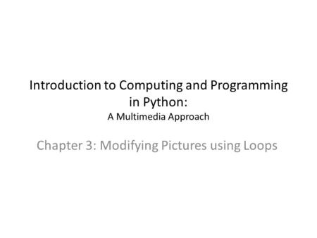 Introduction to Computing and Programming in Python: A Multimedia Approach Chapter 3: Modifying Pictures using Loops.