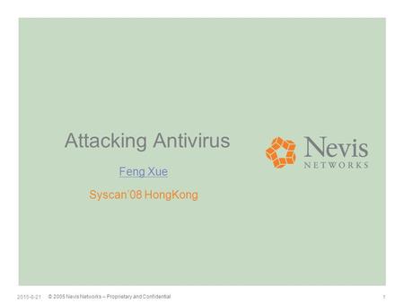 © 2005 Nevis Networks – Proprietary and Confidential 1 2015-8-21 Attacking Antivirus Feng Xue Syscan’08 HongKong.