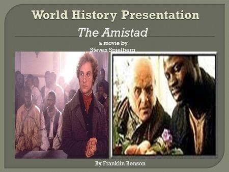 The Amistad a movie by Steven Spielberg By Franklin Benson.