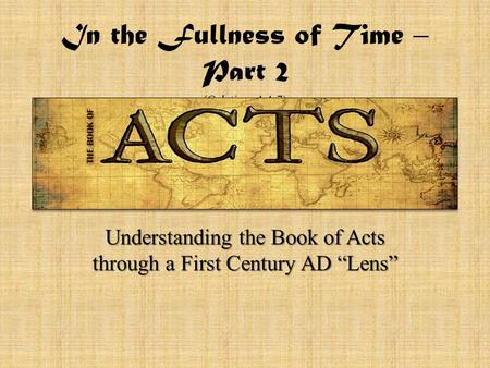 In the Fullness of Time – Part 2 (Galatians 4:4-7) Understanding the Book of Acts through a First Century AD “Lens”