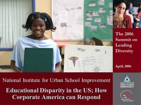 National Institute for Urban School Improvement Educational Disparity in the US; How Corporate America can Respond The 2006 Summit on Leading Diversity.