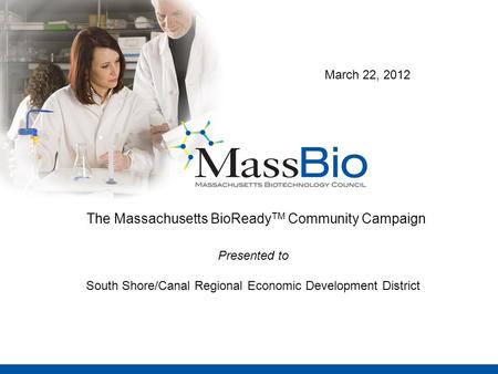 The Massachusetts BioReady TM Community Campaign Presented to South Shore/Canal Regional Economic Development District March 22, 2012.