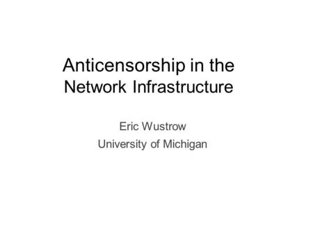 Anticensorship in the Network Infrastructure Eric Wustrow University of Michigan.