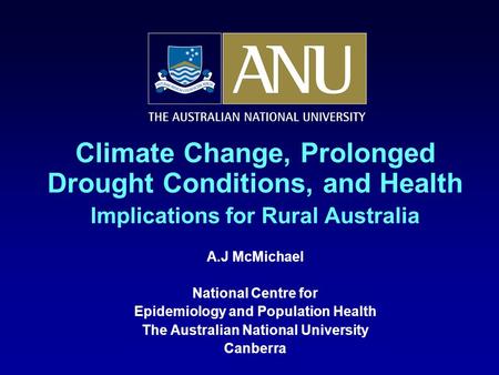 Climate Change, Prolonged Drought Conditions, and Health Implications for Rural Australia A.J McMichael National Centre for Epidemiology and Population.