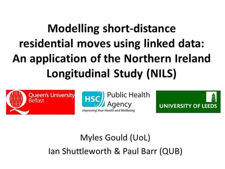 Modelling short-distance residential moves using linked data: An application of the Northern Ireland Longitudinal Study (NILS) Myles Gould (UoL) Ian Shuttleworth.