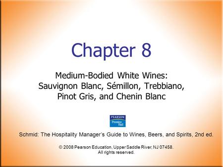 Schmid: The Hospitality Manager’s Guide to Wines, Beers, and Spirits, 2nd ed. © 2008 Pearson Education, Upper Saddle River, NJ 07458. All rights reserved.