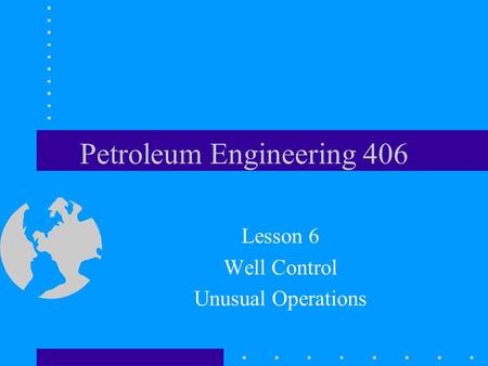 Petroleum Engineering 406 Lesson 6 Well Control Unusual Operations.