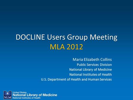 DOCLINE Users Group Meeting MLA 2012 Maria Elizabeth Collins Public Services Division National Library of Medicine National Institutes of Health U.S. Department.