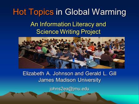 Hot Topics in Global Warming An Information Literacy and Science Writing Project Elizabeth A. Johnson and Gerald L. Gill James Madison University