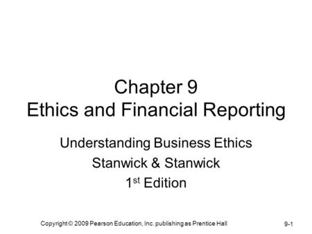 Copyright © 2009 Pearson Education, Inc. publishing as Prentice Hall 9-1 Chapter 9 Ethics and Financial Reporting Understanding Business Ethics Stanwick.