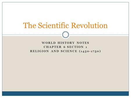 WORLD HISTORY NOTES CHAPTER 6 SECTION 1 RELIGION AND SCIENCE (1450-1750) The Scientific Revolution.