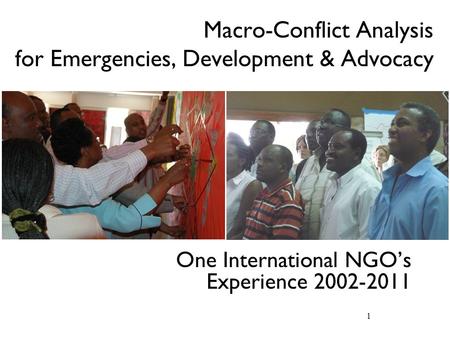 1 World Vision International Macro-Conflict Analysis for Emergencies, Development & Advocacy One International NGO’s Experience 2002-2011.