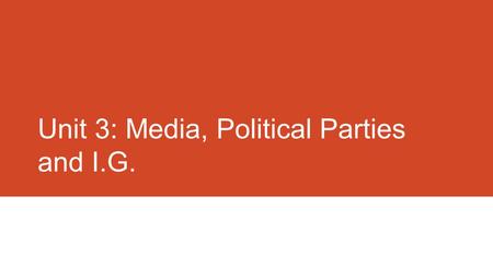 Unit 3: Media, Political Parties and I.G.. Identify and explain the role of the media in the political system. The role of the media in the Political.