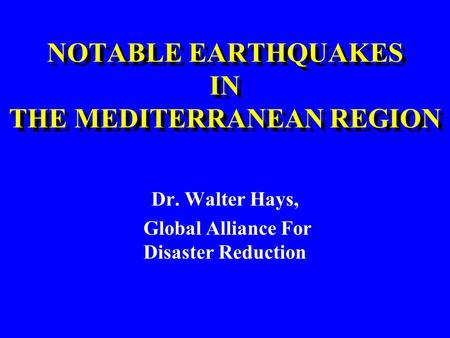 NOTABLE EARTHQUAKES IN THE MEDITERRANEAN REGION NOTABLE EARTHQUAKES IN THE MEDITERRANEAN REGION Dr. Walter Hays, Global Alliance For Disaster Reduction.