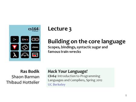 1 Lecture 3 Building on the core language Scopes, bindings, syntactic sugar and famous train wrecks Ras Bodik Shaon Barman Thibaud Hottelier Hack Your.