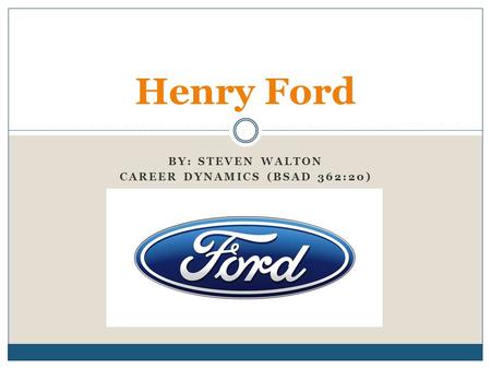 BY: STEVEN WALTON CAREER DYNAMICS (BSAD 362:20) Henry Ford.