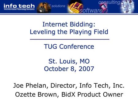 Internet Bidding: Leveling the Playing Field TUG Conference St. Louis, MO October 8, 2007 Joe Phelan, Director, Info Tech, Inc. Ozette Brown, BidX Product.