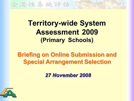 Territory-wide System Assessment 2009 (Primary Schools) Briefing on Online Submission and Special Arrangement Selection Briefing on Online Submission and.