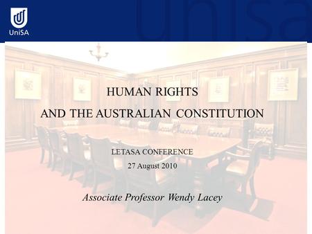 HUMAN RIGHTS AND THE AUSTRALIAN CONSTITUTION LETASA CONFERENCE 27 August 2010 Associate Professor Wendy Lacey.