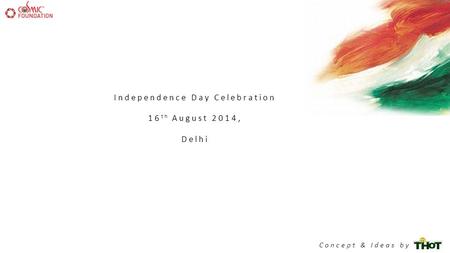 Independence Day Celebration 16 th August 2014, Delhi Concept & Ideas by.