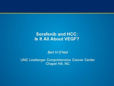 Sorafenib and HCC: Is It All About VEGF? Bert H O'Neil UNC Lineberger Comprehensive Cancer Center Chapel Hill, NC.