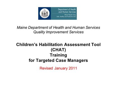 Maine Department of Health and Human Services Quality Improvement Services Children’s Habilitation Assessment Tool (CHAT) Training for Targeted Case Managers.