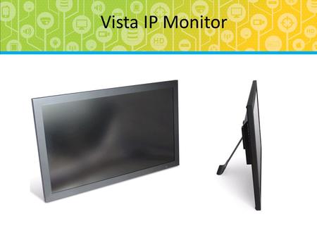 IP display monitor Vista IP Monitor. Problem – How do I remotely display images on my IP system ? Solution - The Vista IP monitor Introduction.