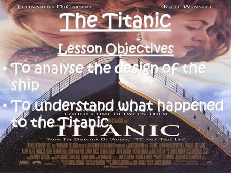 The Titanic Lesson Objectives To analyse the design of the ship To analyse the design of the ship To understand what happened to the Titanic. To understand.