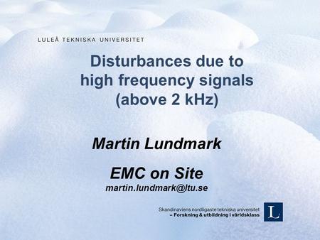 Disturbances due to high frequency signals (above 2 kHz) Martin Lundmark EMC on Site