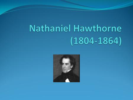 Born in Salem, Massachusetts Father was a sea captain Mother raised him Uncle was Judge Hathorne of the Salem Witch Trials Hawthorne changed his name.