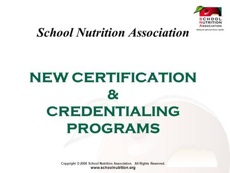 Copyright © 2008 School Nutrition Association. All Rights Reserved. www.schoolnutrition.org NEW CERTIFICATION & CREDENTIALING PROGRAMS School Nutrition.