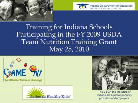 Training for Indiana Schools Participating in the FY 2009 USDA Team Nutrition Training Grant May 25, 2010 The USDA and the State of Indiana are equal opportunity.